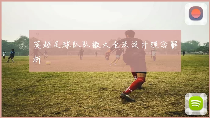 英超足球队队徽大全及设计理念解析