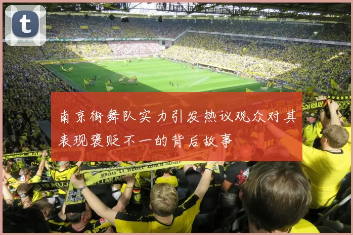 南京街舞队实力引发热议观众对其表现褒贬不一的背后故事
