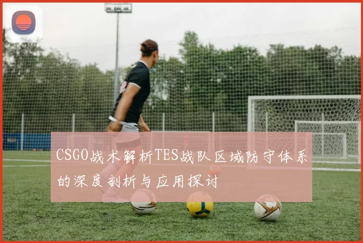 CSGO战术解析TES战队区域防守体系的深度剖析与应用探讨