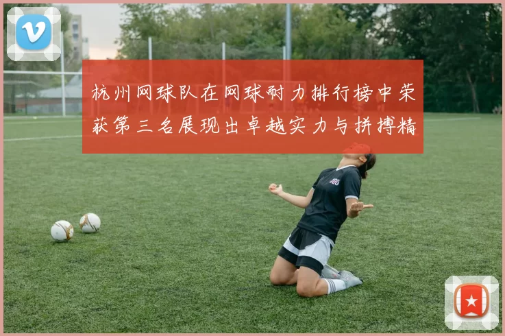 杭州网球队在网球耐力排行榜中荣获第三名展现出卓越实力与拼搏精神