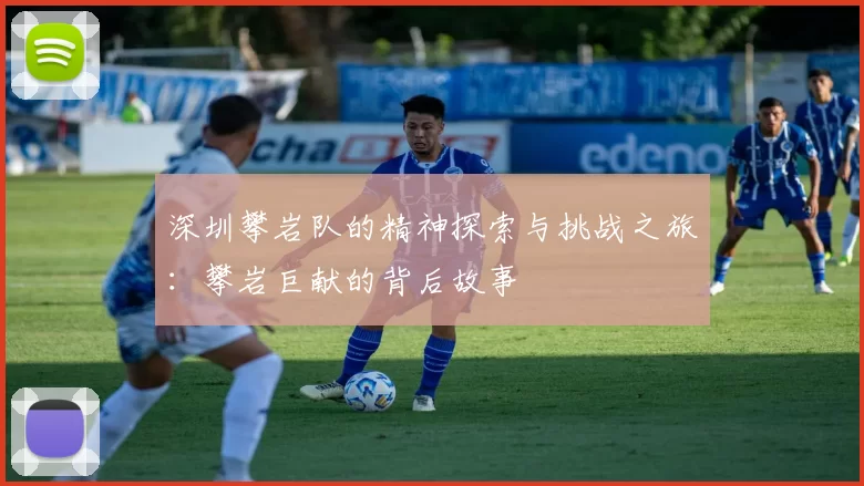 深圳攀岩队的精神探索与挑战之旅：攀岩巨献的背后故事