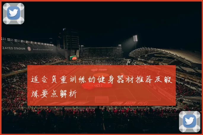 适合负重训练的健身器材推荐及锻炼要点解析