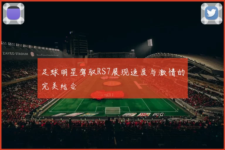 足球明星驾驭RS7展现速度与激情的完美结合