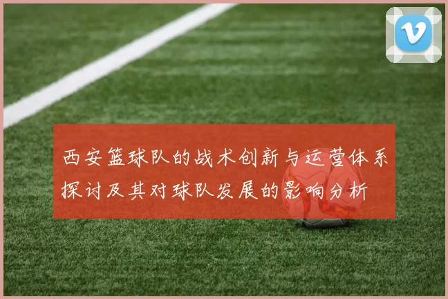 西安篮球队的战术创新与运营体系探讨及其对球队发展的影响分析