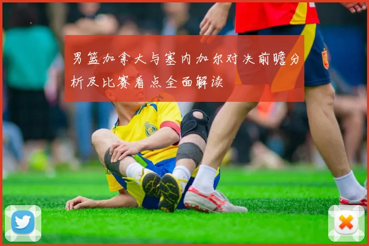 男篮加拿大与塞内加尔对决前瞻分析及比赛看点全面解读