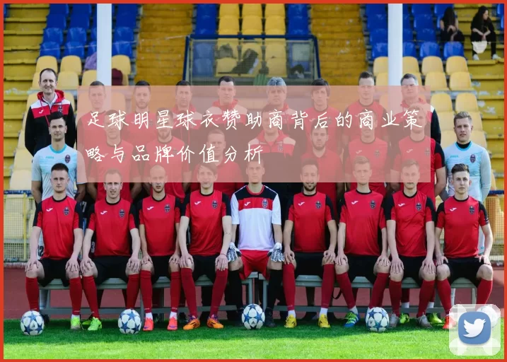 足球明星球衣赞助商背后的商业策略与品牌价值分析