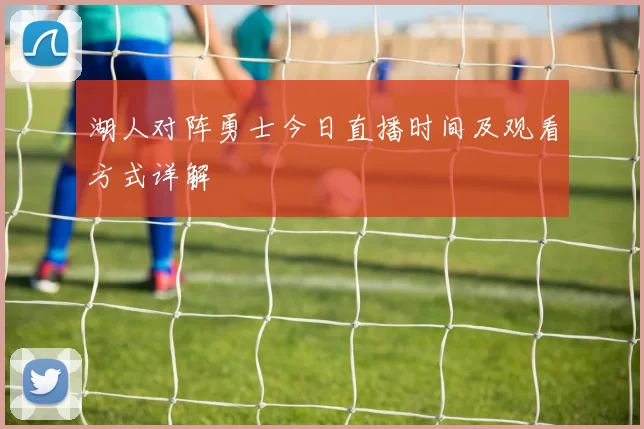湖人对阵勇士今日直播时间及观看方式详解