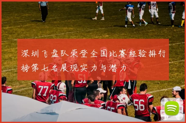 深圳飞盘队荣登全国比赛经验排行榜第七名展现实力与潜力