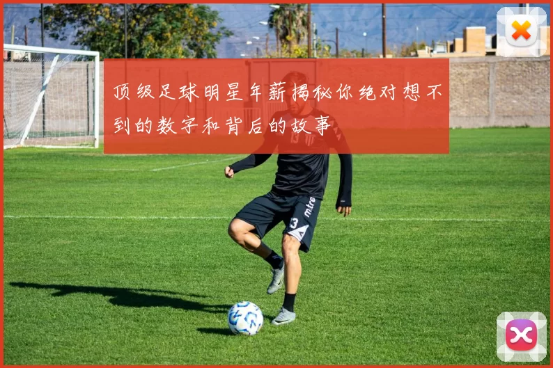 顶级足球明星年薪揭秘你绝对想不到的数字和背后的故事
