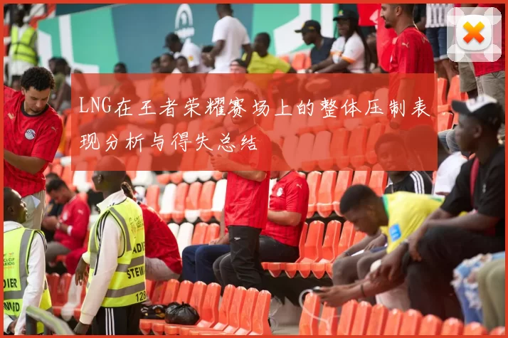 LNG在王者荣耀赛场上的整体压制表现分析与得失总结