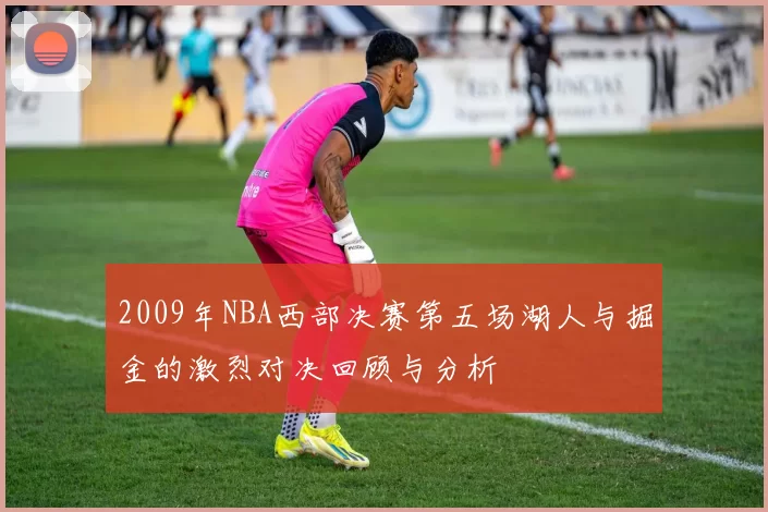 2009年NBA西部决赛第五场湖人与掘金的激烈对决回顾与分析