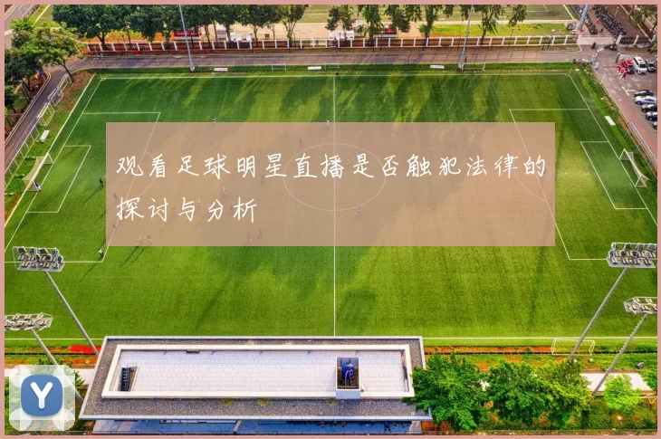 观看足球明星直播是否触犯法律的探讨与分析