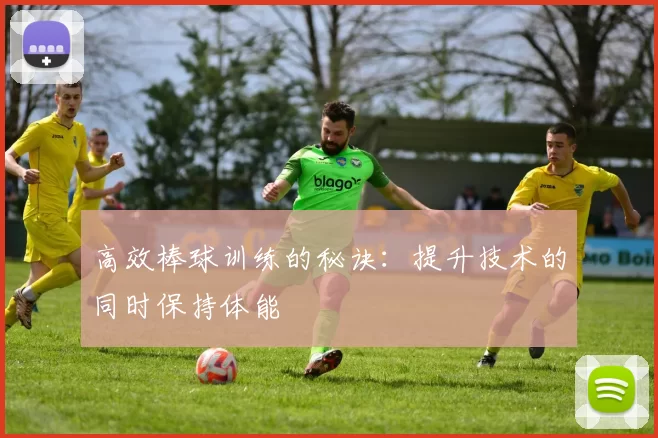 高效棒球训练的秘诀：提升技术的同时保持体能