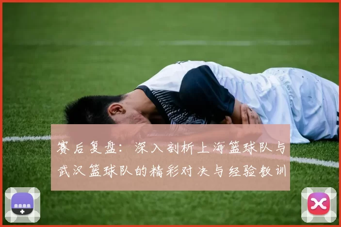 赛后复盘：深入剖析上海篮球队与武汉篮球队的精彩对决与经验教训