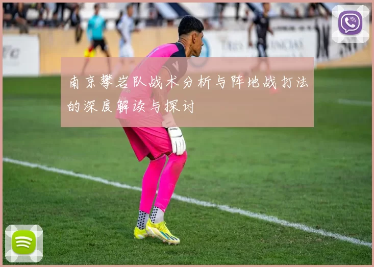 南京攀岩队战术分析与阵地战打法的深度解读与探讨