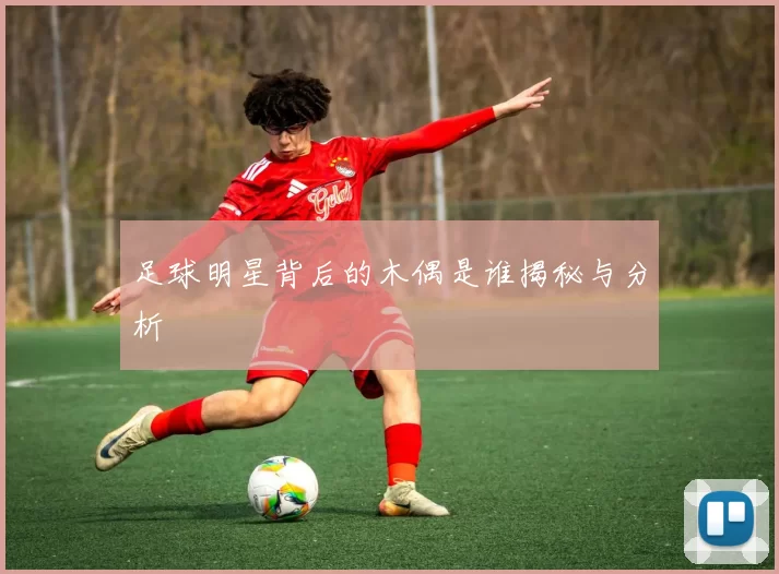 足球明星背后的木偶是谁揭秘与分析