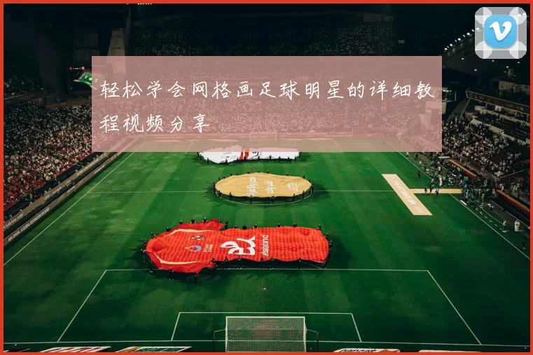轻松学会网格画足球明星的详细教程视频分享