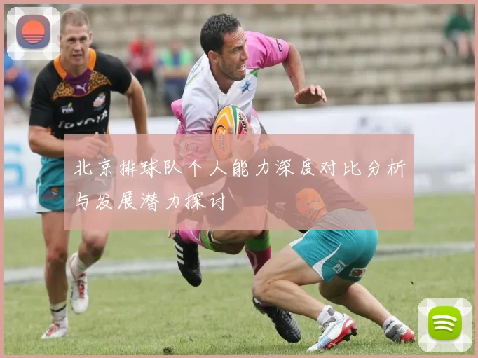 北京排球队个人能力深度对比分析与发展潜力探讨