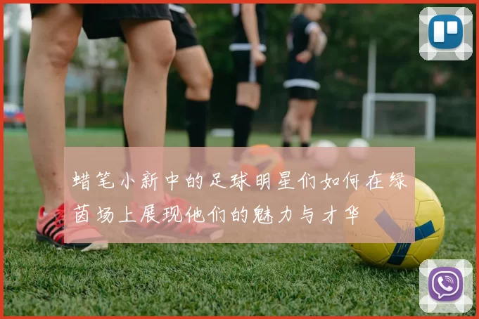 蜡笔小新中的足球明星们如何在绿茵场上展现他们的魅力与才华