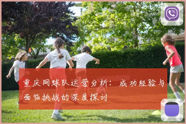 重庆网球队运营分析：成功经验与面临挑战的深度探讨