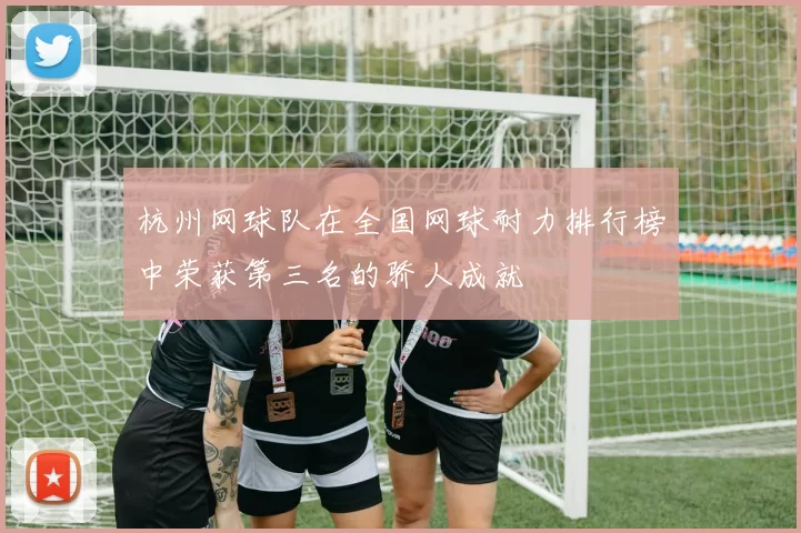 杭州网球队在全国网球耐力排行榜中荣获第三名的骄人成就