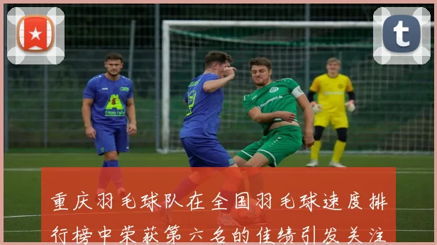 重庆羽毛球队在全国羽毛球速度排行榜中荣获第六名的佳绩引发关注