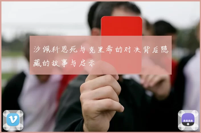 沙佩科恩死与克里希的对决背后隐藏的故事与启示