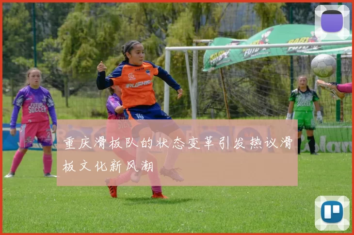 重庆滑板队的状态变革引发热议滑板文化新风潮