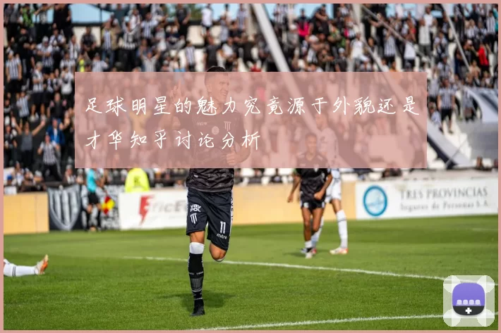 足球明星的魅力究竟源于外貌还是才华知乎讨论分析