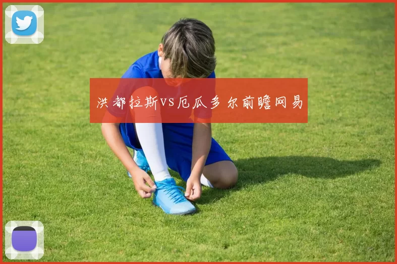 洪都拉斯vs厄瓜多尔前瞻网易