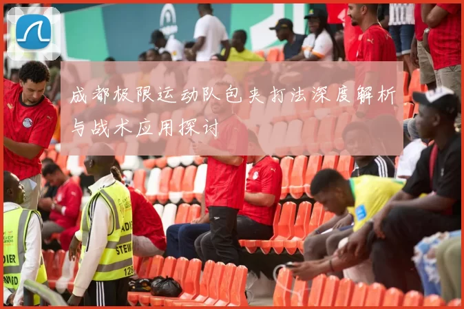 成都极限运动队包夹打法深度解析与战术应用探讨