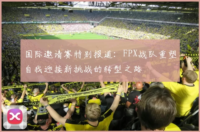 国际邀请赛特别报道：FPX战队重塑自我迎接新挑战的转型之路
