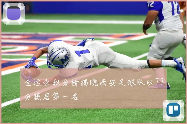 全运会积分榜揭晓西安足球队以73分稳居第一名