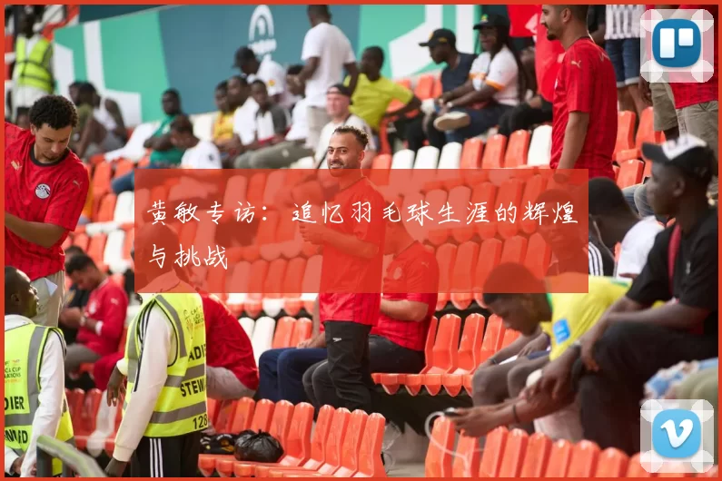 黄敏专访：追忆羽毛球生涯的辉煌与挑战
