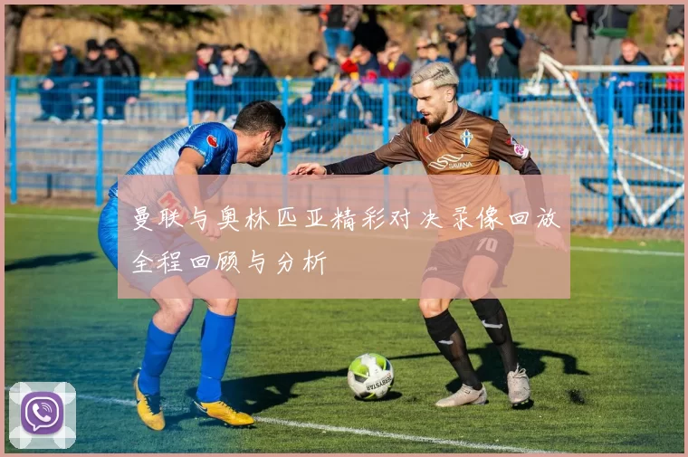 曼联与奥林匹亚精彩对决录像回放全程回顾与分析