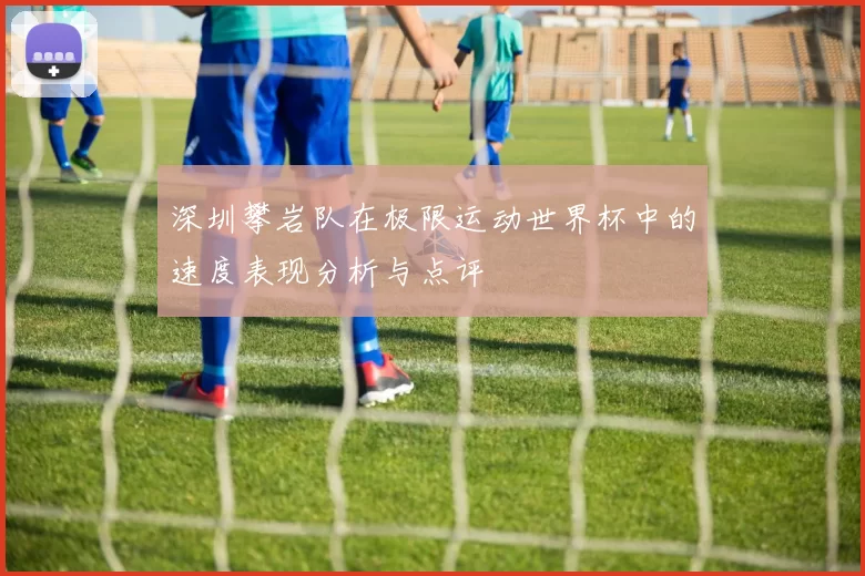 深圳攀岩队在极限运动世界杯中的速度表现分析与点评