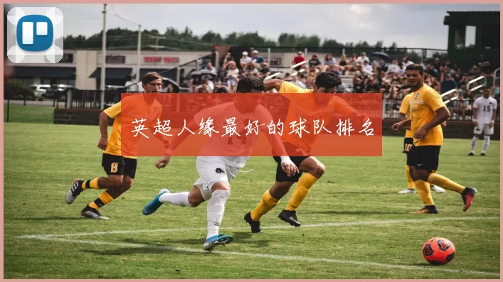 英超人缘最好的球队排名