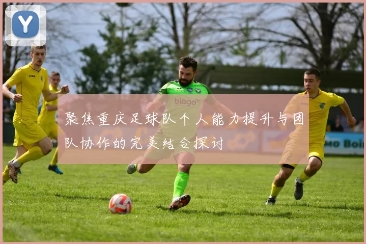 聚焦重庆足球队个人能力提升与团队协作的完美结合探讨